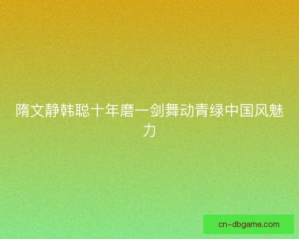 隋文静韩聪十年磨一剑舞动青绿中国风魅力