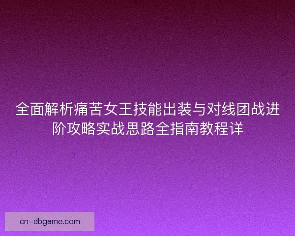 全面解析痛苦女王技能出装与对线团战进阶攻略实战思路全指南教程详