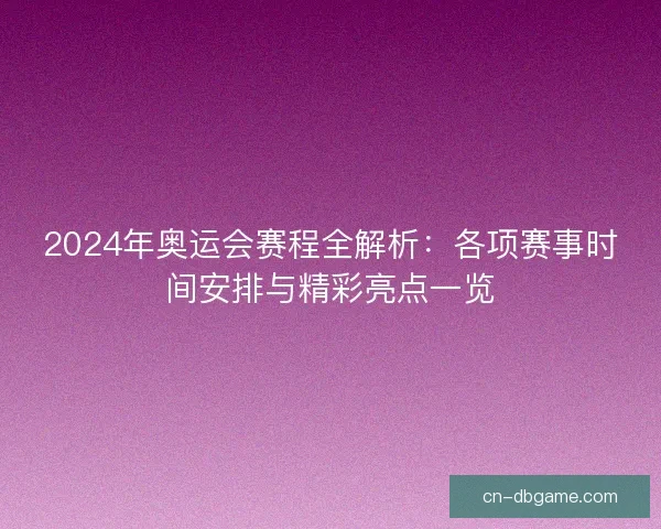 2024年奥运会赛程全解析：各项赛事时间安排与精彩亮点一览