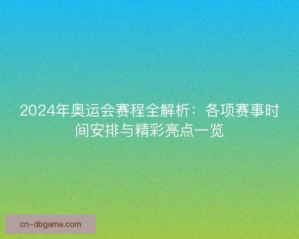 2024年奥运会赛程全解析：各项赛事时间安排与精彩亮点一览