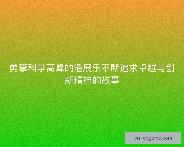 勇攀科学高峰的潘展乐不断追求卓越与创新精神的故事