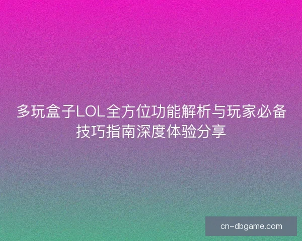 多玩盒子LOL全方位功能解析与玩家必备技巧指南深度体验分享 多玩盒子LOL全方位功能解析与玩家必备技巧指南深度体验分享