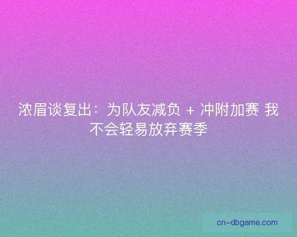 浓眉谈复出：为队友减负 + 冲附加赛 我不会轻易放弃赛季
