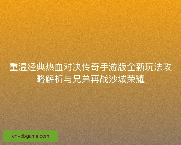 重温经典热血对决传奇手游版全新玩法攻略解析与兄弟再战沙城荣耀