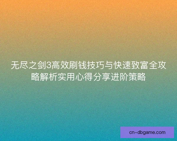 无尽之剑3高效刷钱技巧与快速致富全攻略解析实用心得分享进阶策略